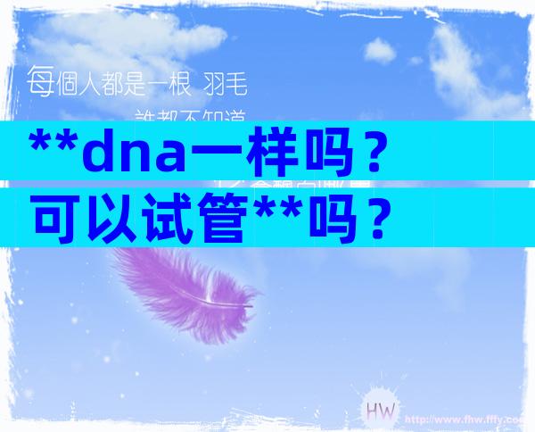 **dna一样吗？可以试管**吗？