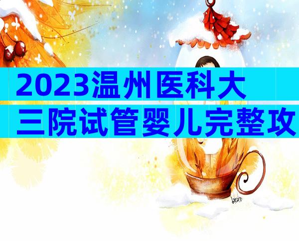 2023温州医科大三院试管婴儿完整攻略手册，费用明细及成功率参考