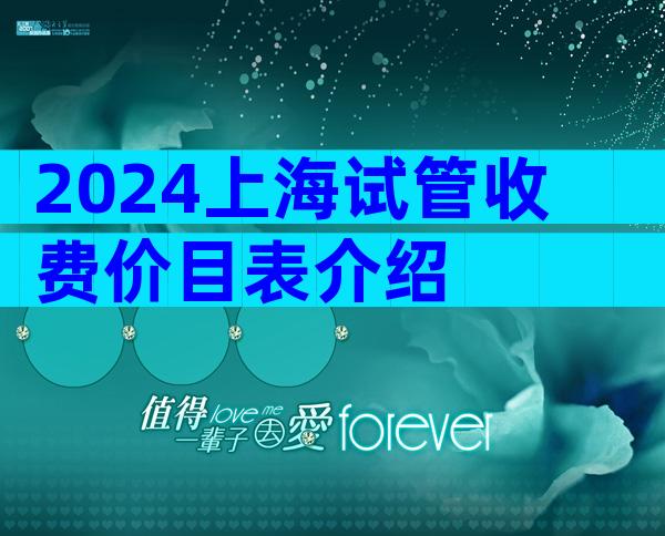 2024上海试管收费价目表介绍