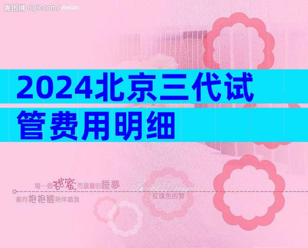 2024北京三代试管费用明细