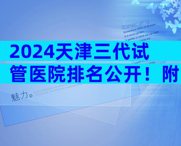 2024天津三代试管医院排名公开！附上**费用和成功率一览！