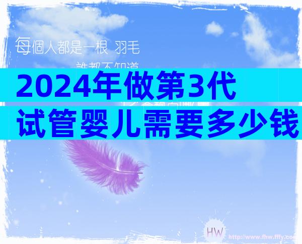 2024年做第3代试管婴儿需要多少钱费用