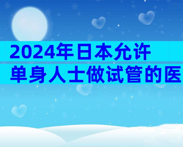 2024年日本允许单身人士做试管的医院怎么办？