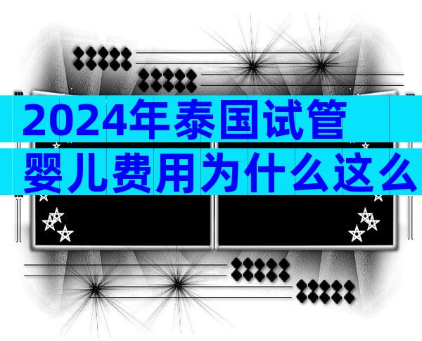 2024年泰国试管婴儿费用为什么这么贵？