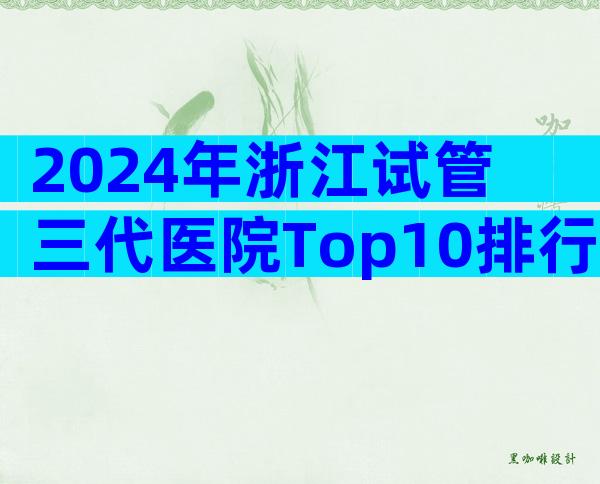 2024年浙江试管三代医院Top10排行，附机构介绍