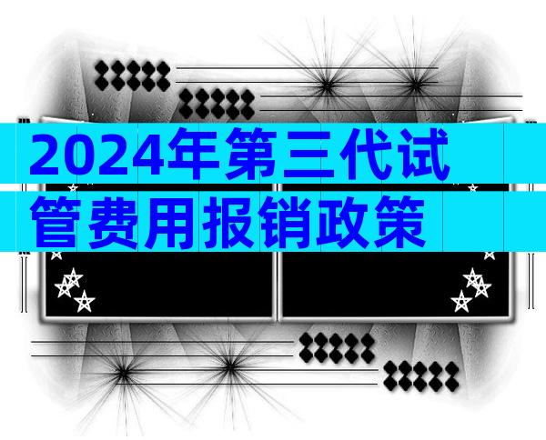 2024年第三代试管费用报销政策