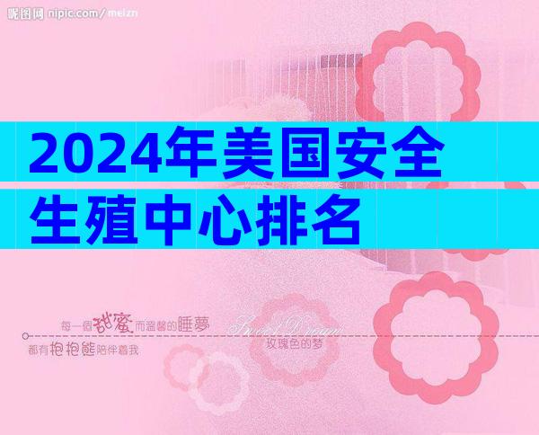 2024年美国安全生殖中心排名