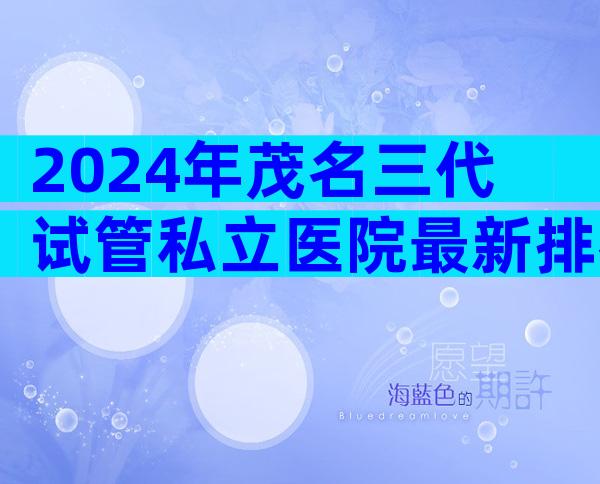 2024年茂名三代试管私立医院最新排名汇总