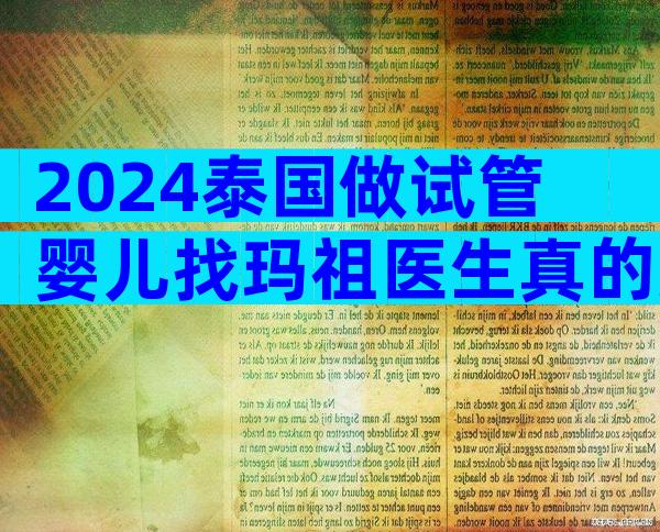 2024泰国做试管婴儿找玛祖医生真的好吗