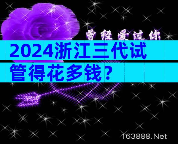 2024浙江三代试管得花多钱？