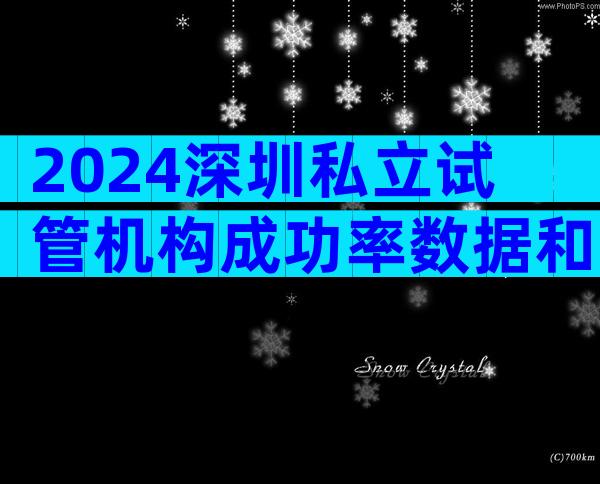 2024深圳私立试管机构成功率数据和费用明细一览