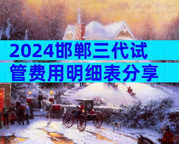 2024邯郸三代试管费用明细表分享