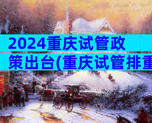 2024重庆试管政策出台(重庆试管排重庆试管排名)