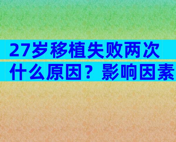 27岁移植失败两次什么原因？影响因素不能不当回事