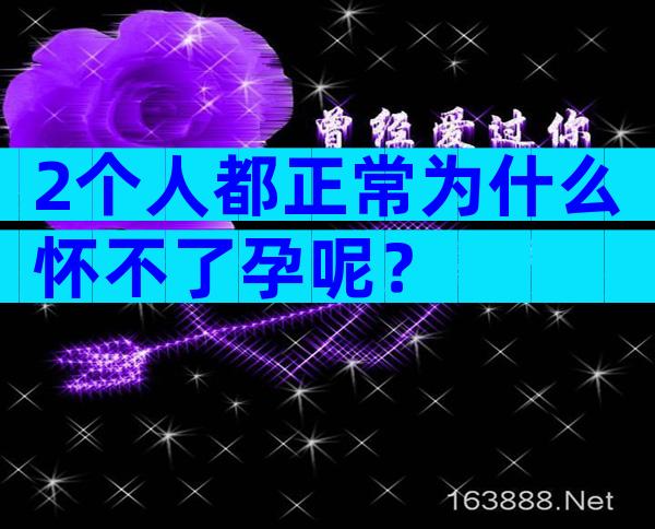 2个人都正常为什么怀不了孕呢？