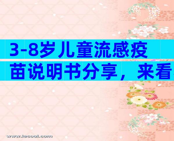 3-8岁儿童流感疫苗说明书分享，来看看一年需要打几次