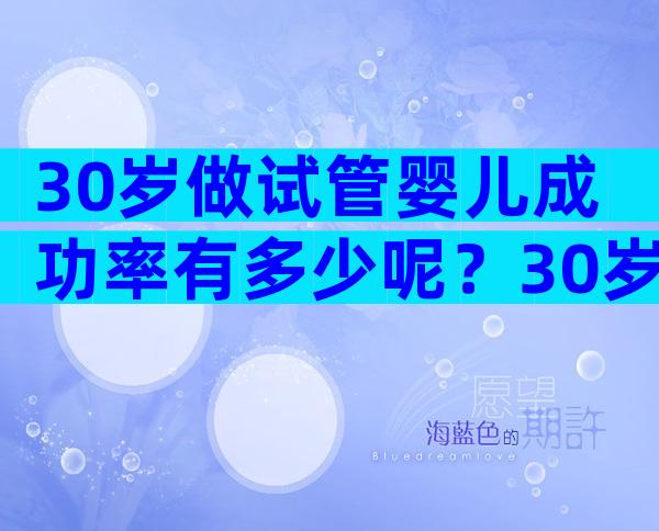 30岁做试管婴儿成功率有多少呢？30岁试管成功率有多高？