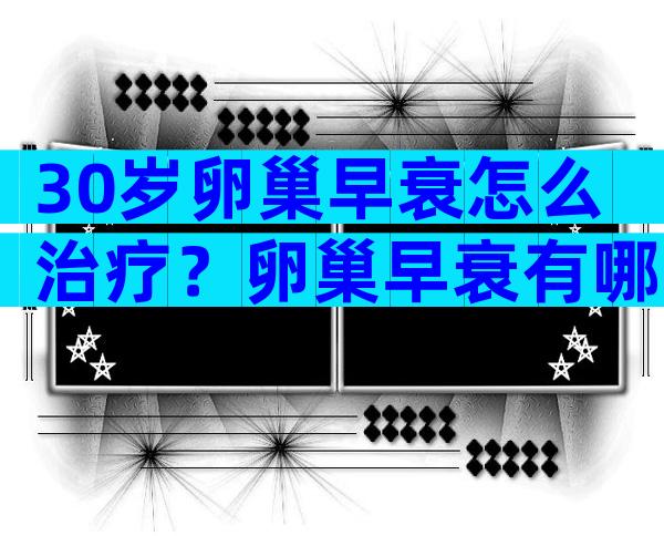 30岁卵巢早衰怎么治疗？卵巢早衰有哪些治疗方法？