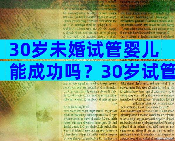 30岁未婚试管婴儿能成功吗？30岁试管婴儿的成功率大约有多少？