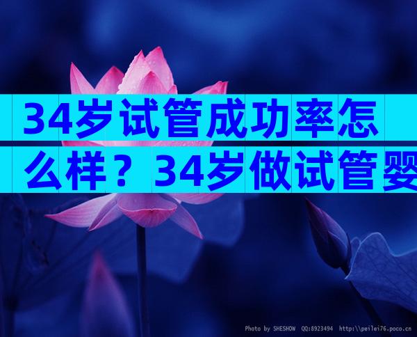 34岁试管成功率怎么样？34岁做试管婴儿成功率有多高？