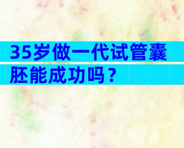 35岁做一代试管囊胚能成功吗？