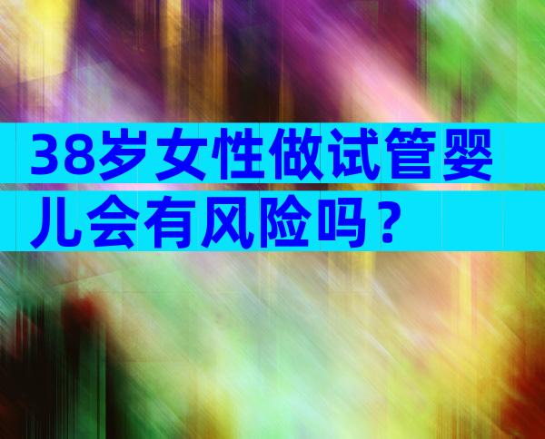 38岁女性做试管婴儿会有风险吗？