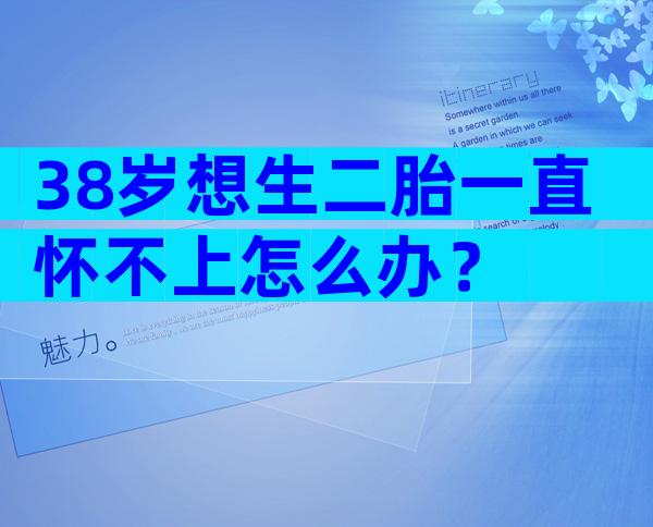 38岁想生二胎一直怀不上怎么办？