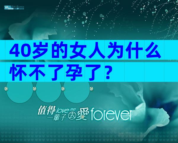 40岁的女人为什么怀不了孕了？