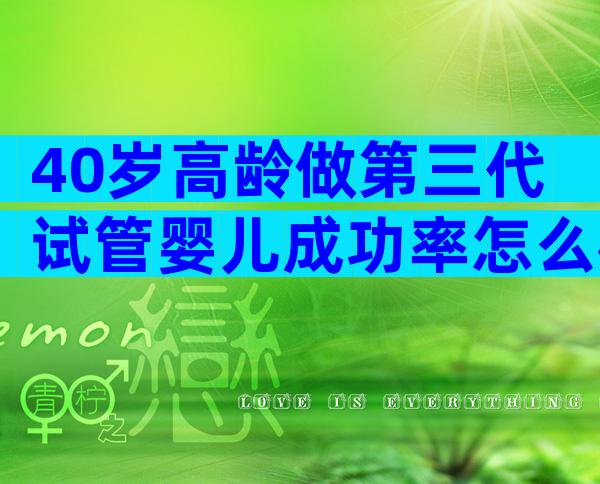 40岁高龄做第三代试管婴儿成功率怎么样？