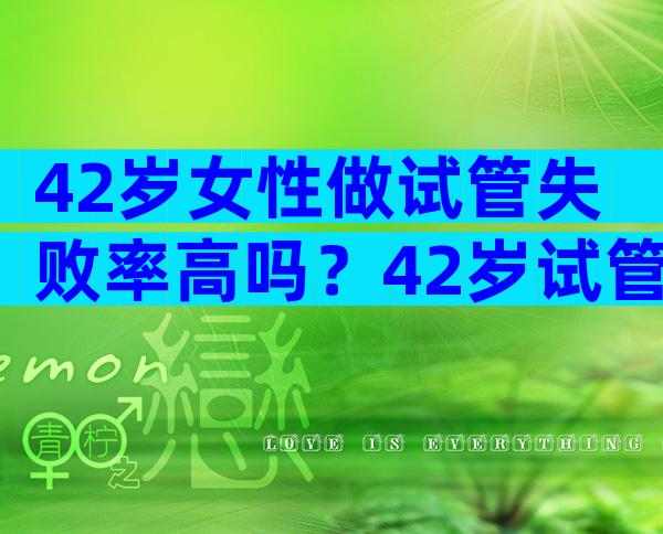 42岁女性做试管失败率高吗？42岁试管的成功率