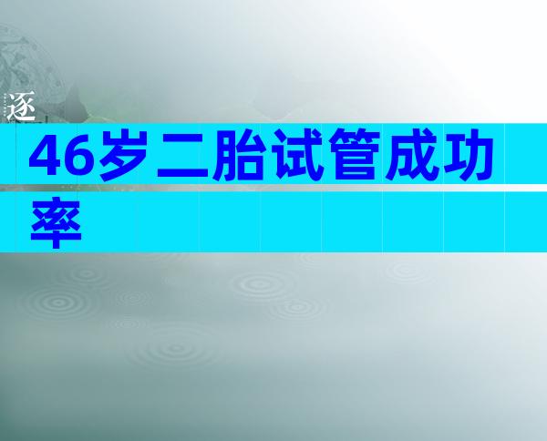 46岁二胎试管成功率