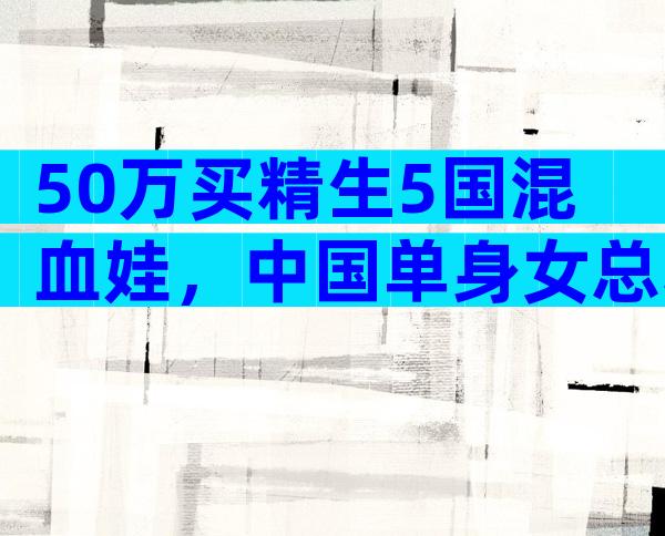 50万买精生5国混血娃，中国单身女总裁再赴美，三胎小王子来了？