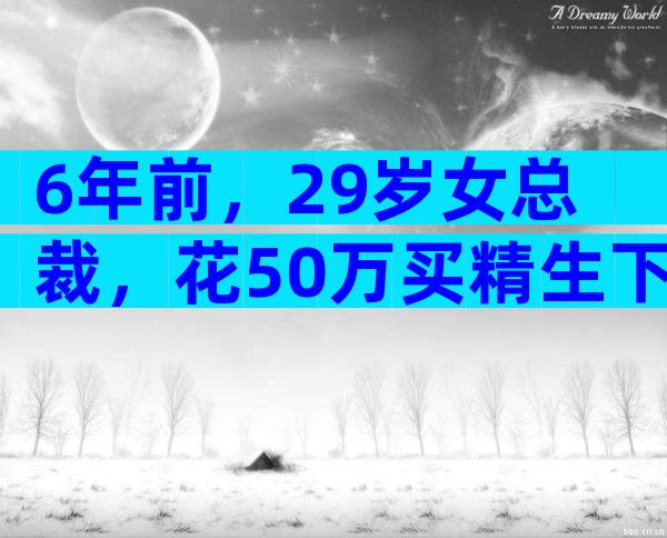 6年前，29岁女总裁，花50万买精生下5国混血女儿，如今怎样了