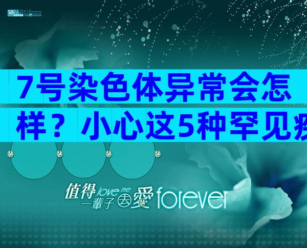 7号染色体异常会怎样？小心这5种罕见疾病