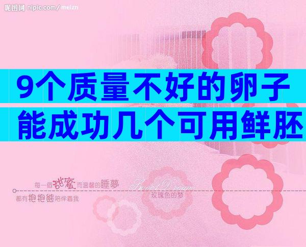 9个质量不好的卵子能成功几个可用鲜胚？