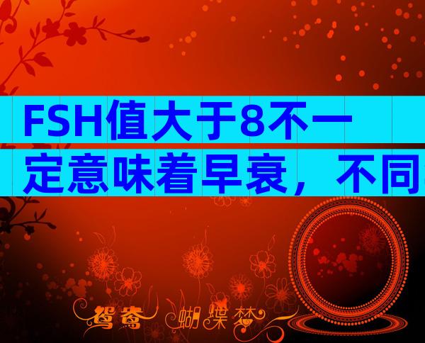 FSH值大于8不一定意味着早衰，不同年龄段FSH值对照参考