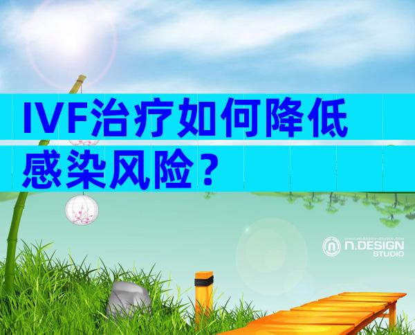 IVF治疗如何降低感染风险？