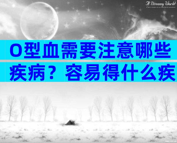 O型血需要注意哪些疾病？容易得什么疾病？