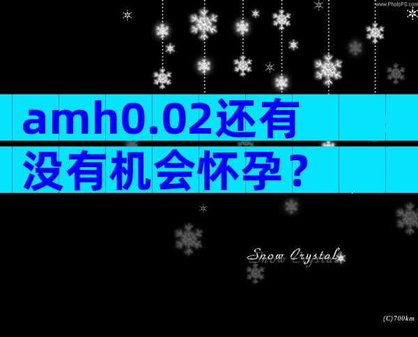 amh0.02还有没有机会怀孕？