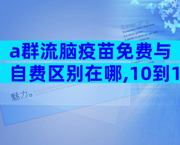 a群流脑疫苗免费与自费区别在哪,10到15岁不打流脑行吗？