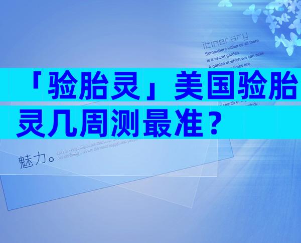 「验胎灵」美国验胎灵几周测最准？