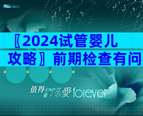 〖2024试管婴儿攻略〗前期检查有问题还能做试管婴儿吗