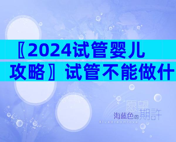 〖2024试管婴儿攻略〗试管不能做什么检查？