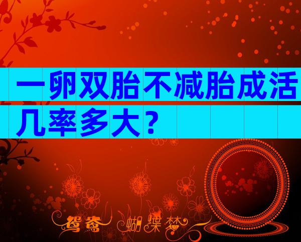 一卵双胎不减胎成活几率多大？