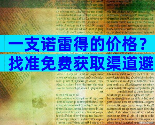 一支诺雷得的价格？找准免费获取渠道避免踩坑