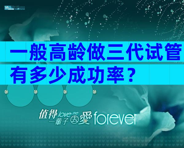 一般高龄做三代试管有多少成功率？