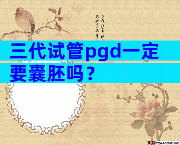 三代试管pgd一定要囊胚吗？