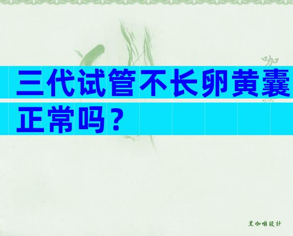 三代试管不长卵黄囊正常吗？