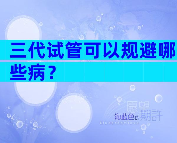 三代试管可以规避哪些病？