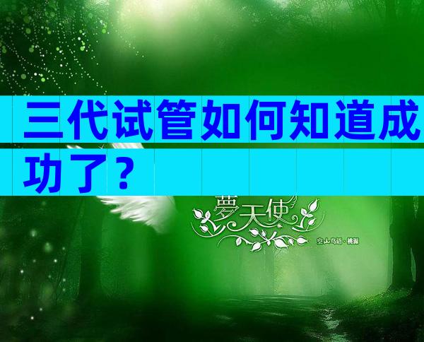 三代试管如何知道成功了？